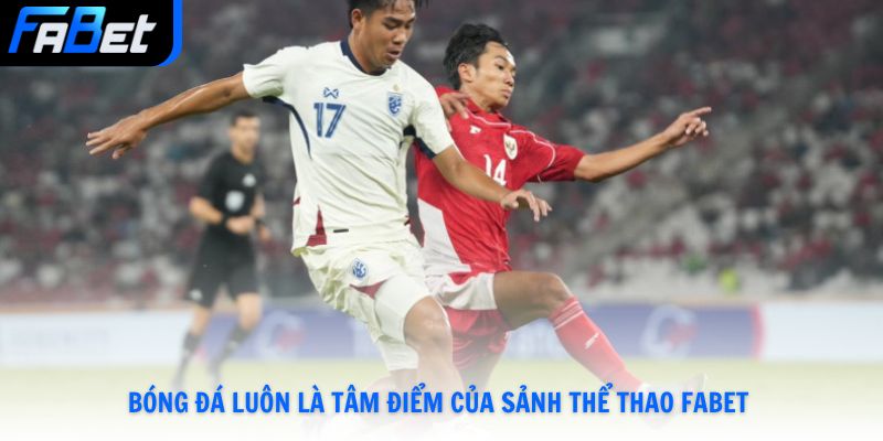 Bóng đá luôn là tâm điểm của sảnh Thể Thao Fabet