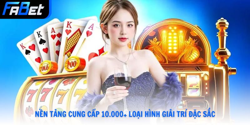 Nền tảng cung cấp 10.000+ loại hình giải trí đặc sắc