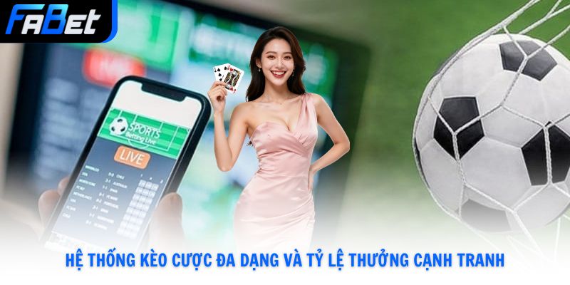 Hệ thống kèo cược đa dạng và tỷ lệ thưởng cạnh tranh