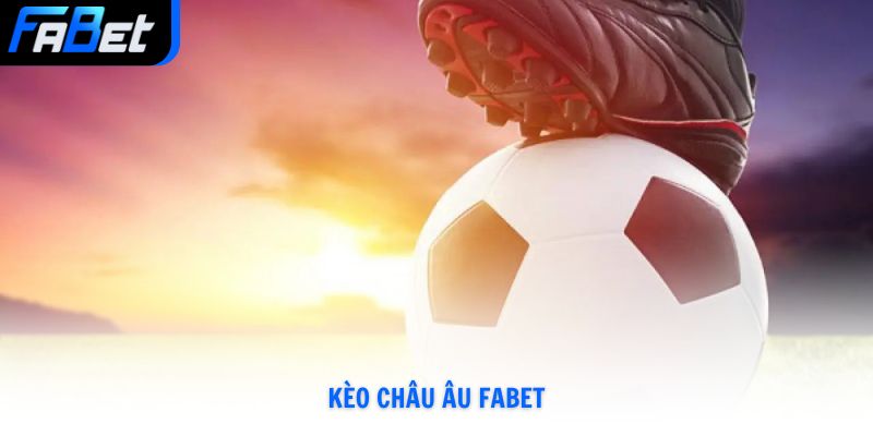 Cách Chơi Kèo Châu Âu Fabet Và Chiến Thuật Chơi Hay