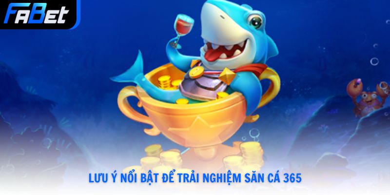 Lưu ý nổi bật để trải nghiệm săn cá 365