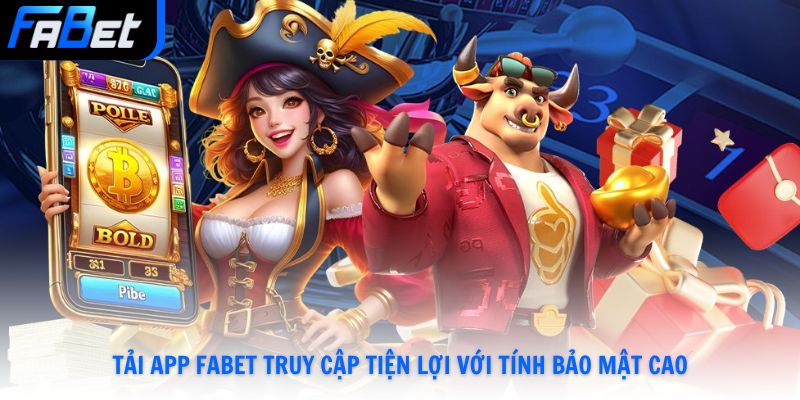 Tải app Fabet truy cập tiện lợi với tính bảo mật cao